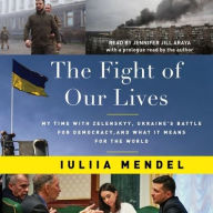 Title: The Fight of Our Lives: My Time with Zelenskyy, Ukraine's Battle for Democracy, and What It Means for the World, Author: Iuliia Mendel