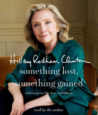 Title: Something Lost, Something Gained: Reflections on Life, Love, and Liberty, Author: Hillary Rodham Clinton