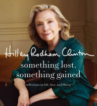Title: Something Lost, Something Gained: Reflections on Life, Love, and Liberty, Author: Hillary Rodham Clinton