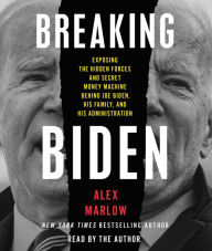 Title: Breaking Biden: Exposing the Hidden Forces and Secret Money Machine Behind Joe Biden, His Family, and His Administration, Author: Alex Marlow