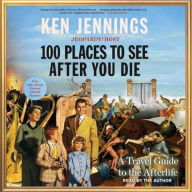 Title: 100 Places to See After You Die: A Travel Guide to the Afterlife, Author: Ken Jennings