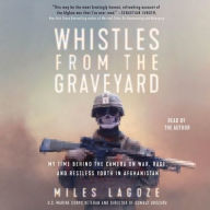 Title: Whistles from the Graveyard: My Time Behind the Camera on War, Rage, and Restless Youth in Afghanistan, Author: Miles Lagoze
