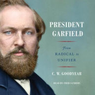 Title: President Garfield: From Radical to Unifier, Author: C. W. Goodyear