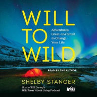 Title: Will to Wild: Adventures Great and Small to Change Your Life, Author: Shelby Stanger