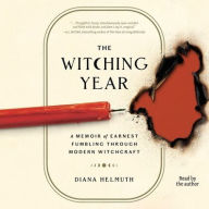 Title: The Witching Year: A Memoir of Earnest Fumbling Through Modern Witchcraft, Author: Diana Helmuth