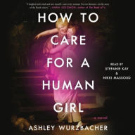 Title: How to Care for a Human Girl: A Novel, Author: Ashley Wurzbacher