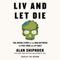 Title: LIV and Let Die: The Inside Story of the War Between the PGA Tour and LIV Golf, Author: Alan Shipnuck