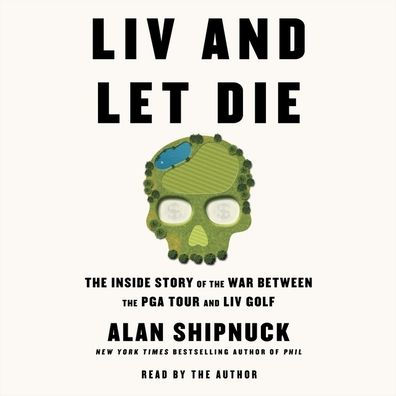 LIV and Let Die: The Inside Story of the War Between the PGA Tour and LIV Golf