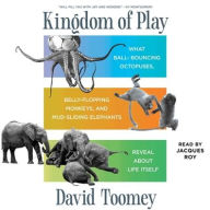 Title: Kingdom of Play: What Ball-bouncing Octopuses, Belly-flopping Monkeys, and Mud-sliding Elephants Reveal about Life Itself, Author: David Toomey