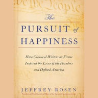 Title: The Pursuit of Happiness: How Classical Writers on Virtue Inspired the Lives of the Founders and Defined America, Author: Jeffrey  Rosen