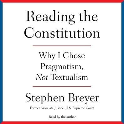 Reading the Constitution: Why I Chose Pragmatism, not Textualism