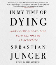 Title: In My Time of Dying: How I Came Face to Face With the Idea of an Afterlife, Author: Sebastian Junger
