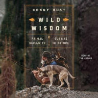 Title: Wild Wisdom: Primal Skills to Survive in Nature, Author: Donny Dust