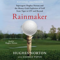 Title: Rainmaker: Superagent Hughes Norton and the Money Grab Explosion of Golf from Tiger to LIV and Beyond, Author: Hughes Norton