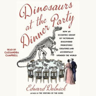 Title: Dinosaurs at the Dinner Party: How an Eccentric Group of Victorians Discovered Prehistoric Creatures and Accidentally Upended the World, Author: Edward  Dolnick