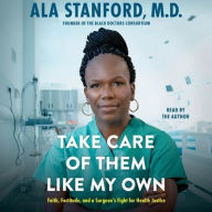 Title: Take Care of Them Like My Own: Faith, Fortitude, and a Surgeon's Fight for Health Justice, Author: Ala Stanford