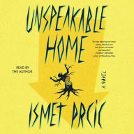 Title: Unspeakable Home: A Novel, Author: Ismet Prcic