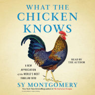 Title: What the Chicken Knows: A New Appreciation of the World's Most Familiar Bird, Author: Sy Montgomery