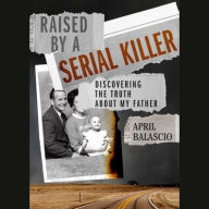 Title: Raised by a Serial Killer: Discovering the Truth About My Father, Author: April Balascio