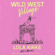 Title: Wild West Village: Not a Memoir (Unless I Win an Oscar, Die Tragically, or Score a Country #1), Author: Lola Kirke