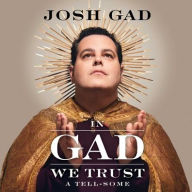 Title: In Gad We Trust: A Tell-Some, Author: Josh Gad