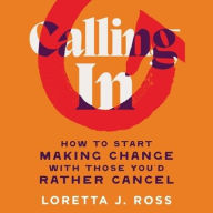 Title: Calling In: How to Start Making Change with Those You'd Rather Cancel, Author: Loretta J Ross