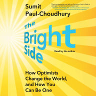 Title: The Bright Side: How Optimists Change the World, and How You Can Be One, Author: Sumit Paul-Choudhury