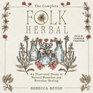 Title: The Complete Folk Herbal: An Illustrated Guide to Natural Remedies and Everyday Healing, Author: Rebecca Beyer