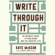 Title: Write Through It: An Insider's Guide to Publishing and the Creative Life, Author: Kate McKean