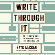 Title: Write Through It: An Insider's Guide to Publishing and the Creative Life, Author: Kate McKean