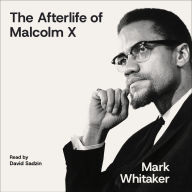 Title: The Afterlife of Malcolm X: An Outcast Turned Icon's Enduring Impact on America, Author: Mark  Whitaker