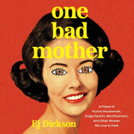 Title: One Bad Mother: In Praise of Psycho Housewives, Stage Parents, Momfluencers, and Other Women We Love to Hate, Author: Ej Dickson