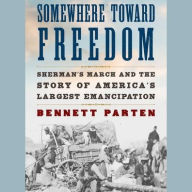 Title: Somewhere Toward Freedom: Sherman's March and the Story of America's Largest Emancipation, Author: Bennett Parten