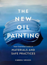 Free online pdf ebooks download The New Oil Painting: Your Essential Guide to Materials and Safe Practices