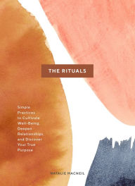 Title: The Rituals: Simple Practices to Cultivate Well-Being, Deepen Relationships, and Discover Your True Purpose, Author: Natalie MacNeil