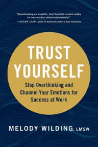 Trust Yourself: Stop Overthinking and Channel Your Emotions for Success at Work