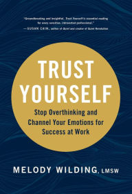 Title: Trust Yourself: Stop Overthinking and Channel Your Emotions for Success at Work, Author: Melody Wilding LMSW