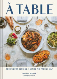 Title: A Table: Recipes for Cooking and Eating the French Way, Author: Rebekah Peppler