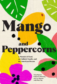 Title: Mango and Peppercorns: A Memoir of Food, an Unlikely Family, and the American Dream, Author: Tung Nguyen