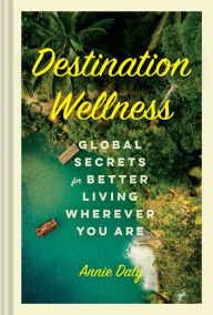 Download full books google books Destination Wellness: Global Secrets for Better Living Wherever You Are PDF in English 9781797202785