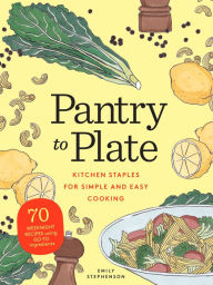 Title: Pantry to Plate: Kitchen Staples for Simple and Easy Cooking: 70 weeknight recipes using go-to ingredients, Author: Emily Stephenson