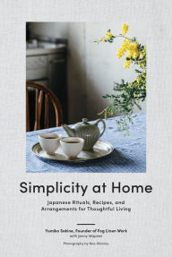 Title: Simplicity at Home: Japanese Rituals, Recipes, and Arrangements for Thoughtful Living, Author: Yumiko Sekine