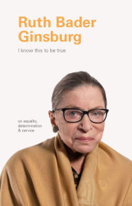 Title: I Know This to Be True: Ruth Bader Ginsburg, Author: Geoff Blackwell