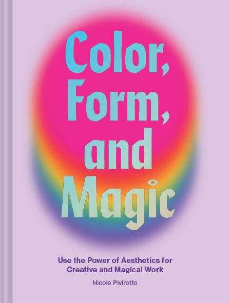 Color, Form, and Magic: Use the Power of Aesthetics for Creative Magical Work