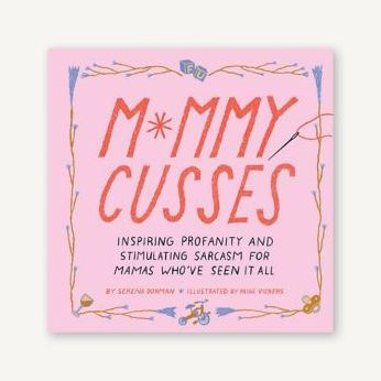 Mommy Cusses: Inspiring Profanity and Stimulating Sarcasm for Mamas Who've Seen It All