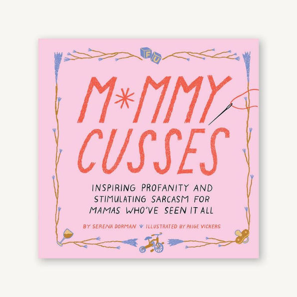 Mommy Cusses: Inspiring Profanity and Stimulating Sarcasm for Mamas Who've Seen It All