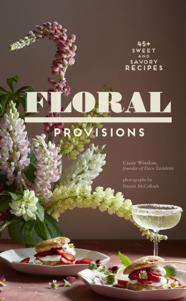 Floral Provisions: 45+ Sweet and Savory Recipes