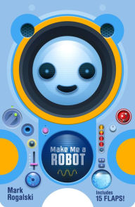 Title: Make Me a Robot, Author: Mark Rogalski