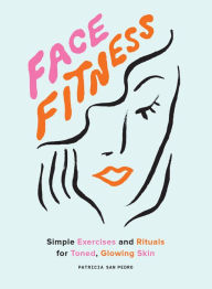 Title: Face Fitness: Simple Exercises and Rituals for Toned, Glowing Skin, Author: Patricia San Pedro