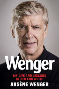 Title: Wenger: My Life and Lessons in Red & White, Author: Arsène Wenger